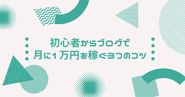 初心者からブログで月に1万円を稼ぐ3つのコツ
