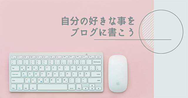 自分の好きな事をブログに書こう